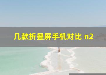 几款折叠屏手机对比 n2